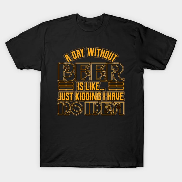 A day without beer is like just kidding T-Shirt by aneisha